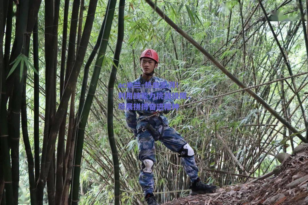 热血澎湃！利用技能力挑战极限，尽展拼搏奋进精神