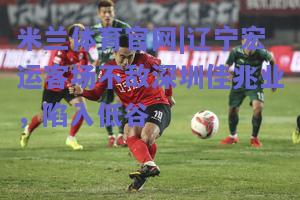 辽宁宏运客场不敌深圳佳兆业，陷入低谷