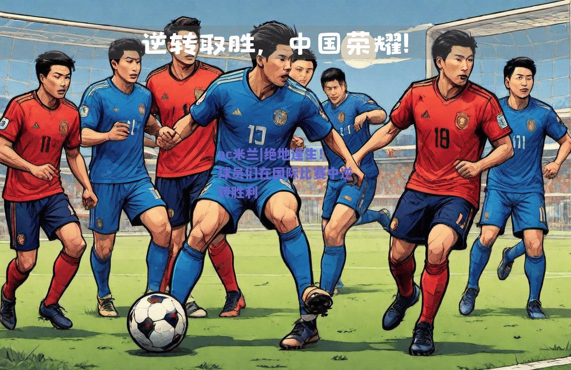 绝地逢生！球员们在国际比赛中逆转胜利