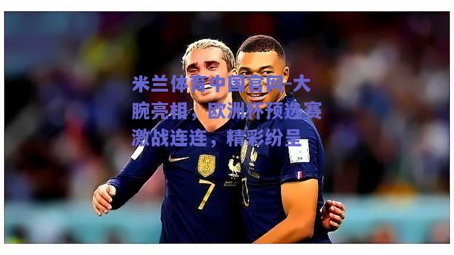 大腕亮相，欧洲杯预选赛激战连连，精彩纷呈