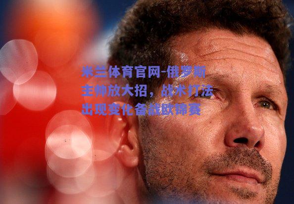 俄罗斯主帅放大招，战术打法出现变化备战欧锦赛