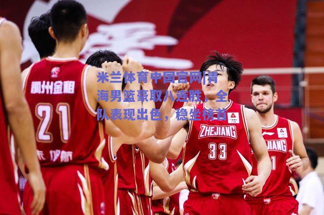 青海男篮豪取八连胜，全队表现出色，稳坐榜首