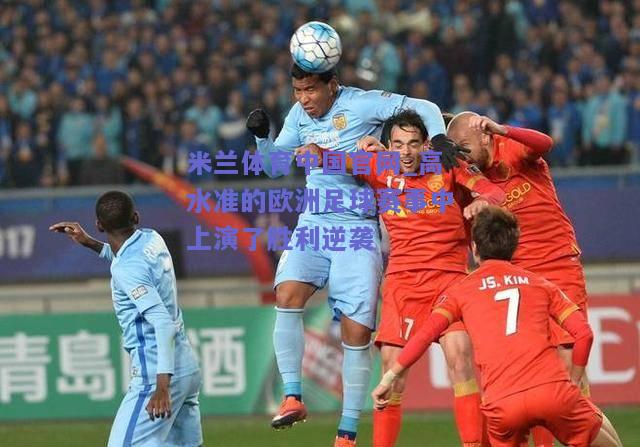 高水准的欧洲足球赛事中上演了胜利逆袭