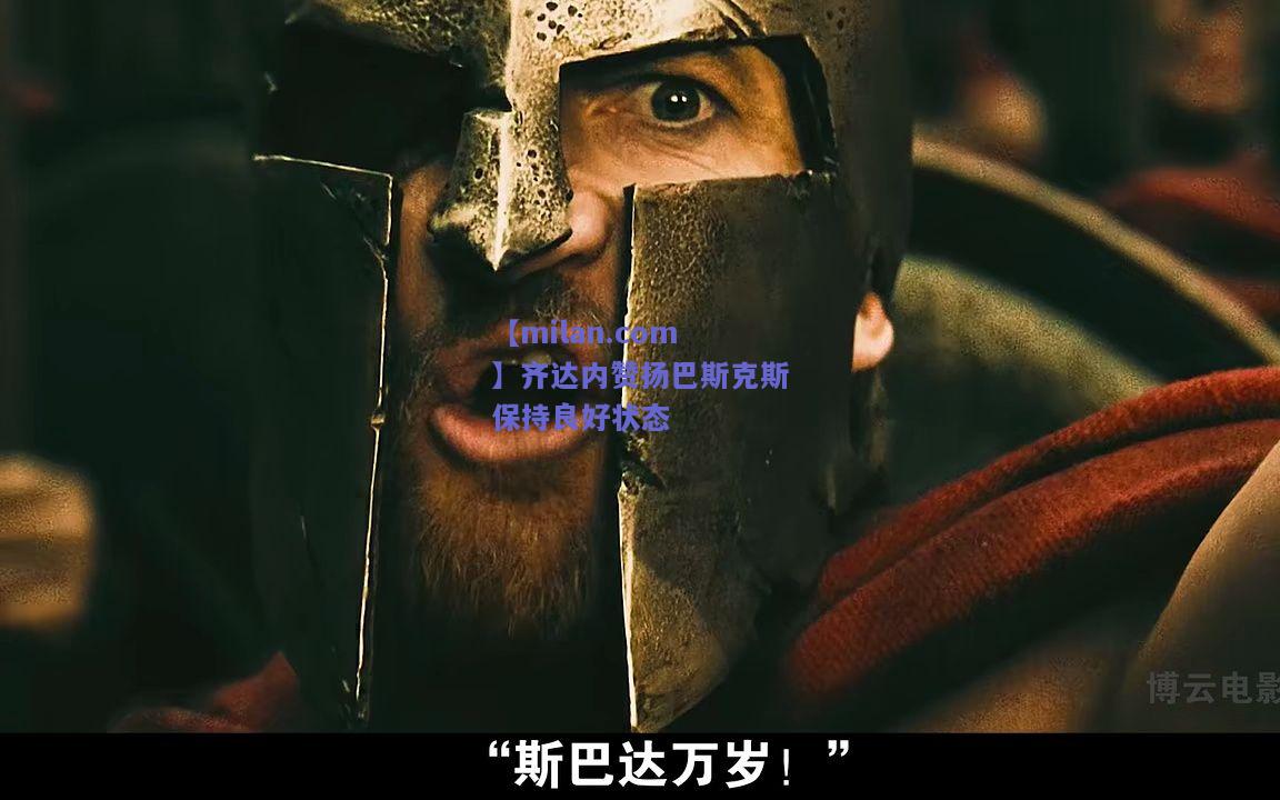 齐达内赞扬巴斯克斯保持良好状态